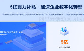 阿里云5亿算力补贴活动，其他云平台与IDC用户申请可获得原IT成本的10%优惠