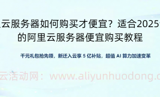 2025年阿里云服务器购买省钱指南：从优惠到配置的全流程策略
