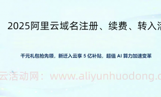 阿里云域名注册/续费/转入费用详解（2025版）：新人1元起+批量特惠+转入立减攻略