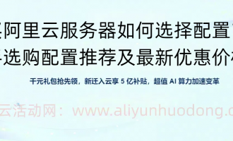 新手购买阿里云服务器配置选择参考：新手选购配置推荐及最新优惠价格