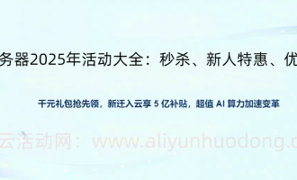 2025阿里云服务器第一波云服务器活动汇总：最新活动指南