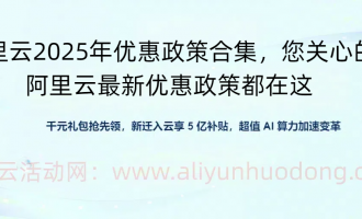 2025年阿里云优惠政策合集，新老用户关心的阿里云最新优惠政策集锦