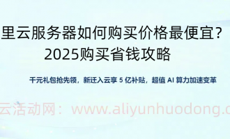 2025年如何购买阿里云服务器价格最便宜？最新购买省钱攻略