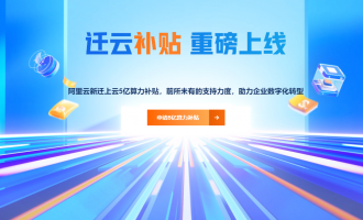 阿里云迁云补贴：5亿无上限补贴+历史凭证高额补贴，一对一服务护航迁移